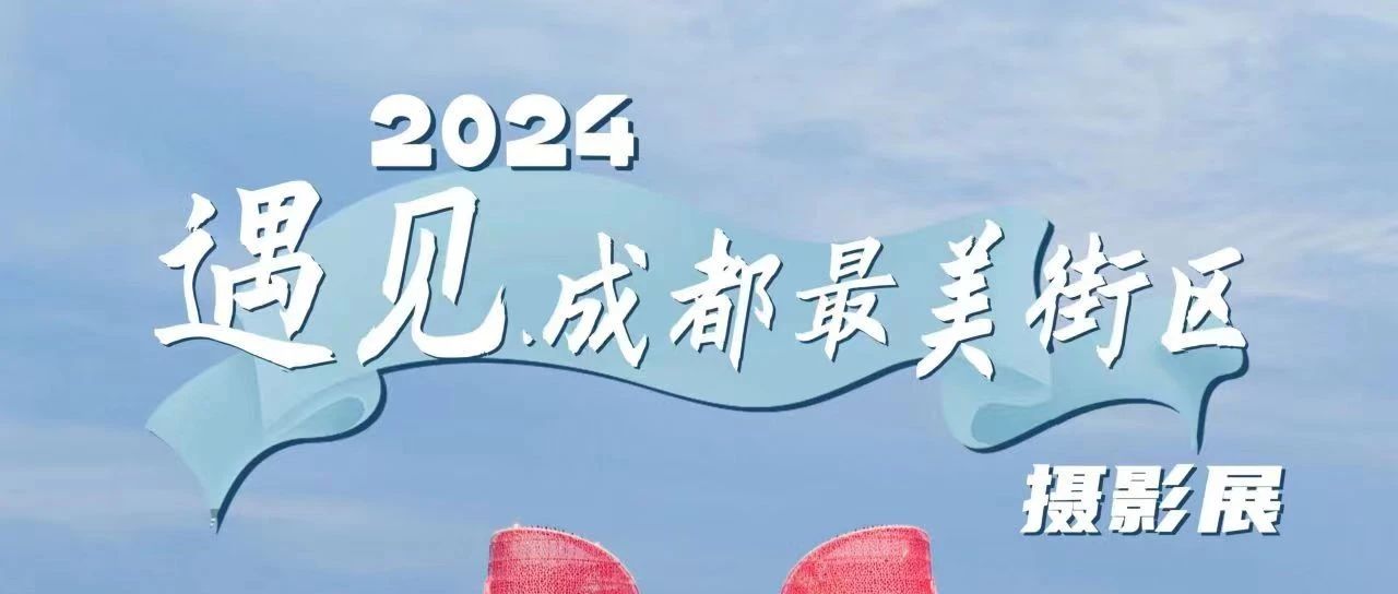 2024·遇见成都美丽街区主题摄影展