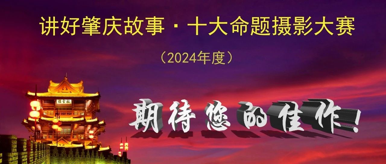 2024年度“讲好肇庆故事·十大命题摄影大赛