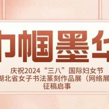 “巾帼墨华”——庆祝2024“三八”国际妇女节湖北省女子书法篆刻作品展